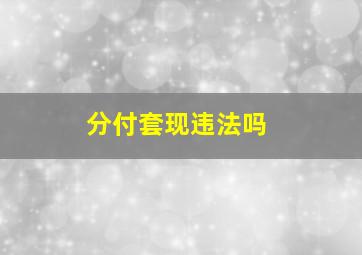 分付套现违法吗