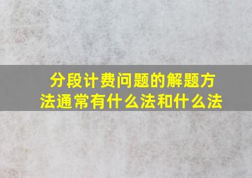 分段计费问题的解题方法通常有什么法和什么法