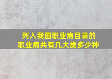 列入我国职业病目录的职业病共有几大类多少种