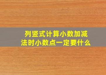 列竖式计算小数加减法时小数点一定要什么