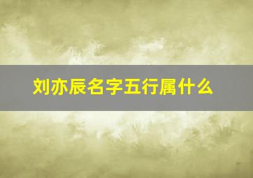 刘亦辰名字五行属什么