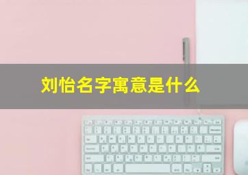 刘怡名字寓意是什么