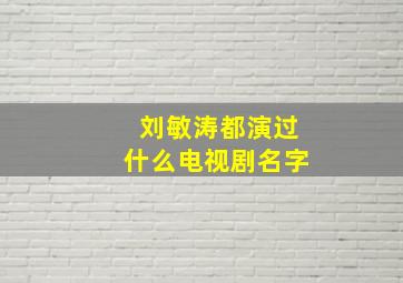 刘敏涛都演过什么电视剧名字