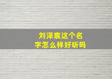 刘泽宸这个名字怎么样好听吗