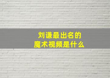 刘谦最出名的魔术视频是什么