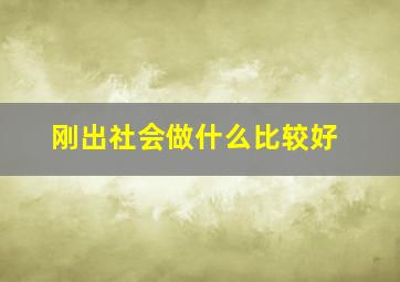 刚出社会做什么比较好