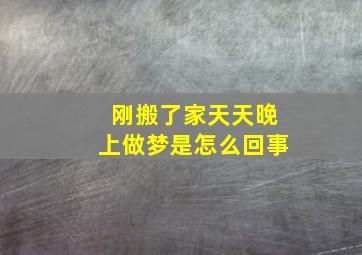 刚搬了家天天晚上做梦是怎么回事