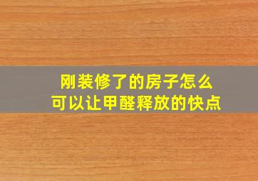 刚装修了的房子怎么可以让甲醛释放的快点