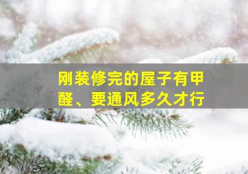 刚装修完的屋子有甲醛、要通风多久才行