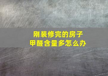 刚装修完的房子甲醛含量多怎么办