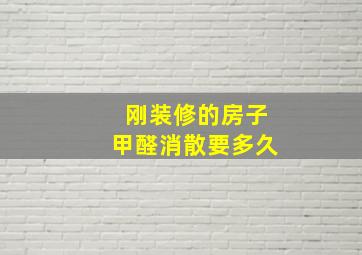 刚装修的房子甲醛消散要多久