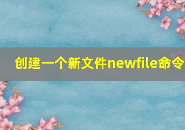 创建一个新文件newfile命令