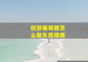 创游编辑器怎么做东西视频