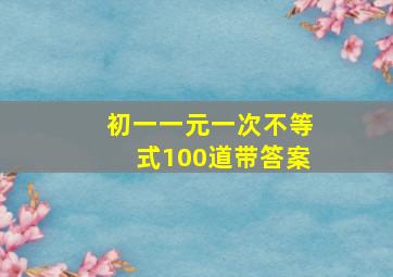 初一一元一次不等式100道带答案