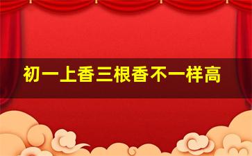 初一上香三根香不一样高