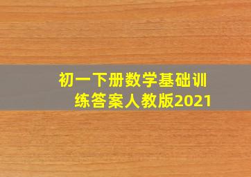 初一下册数学基础训练答案人教版2021