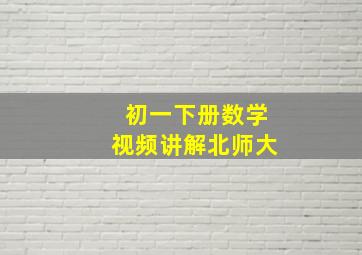 初一下册数学视频讲解北师大