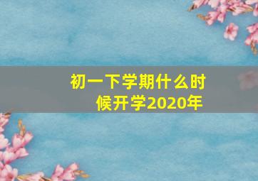 初一下学期什么时候开学2020年