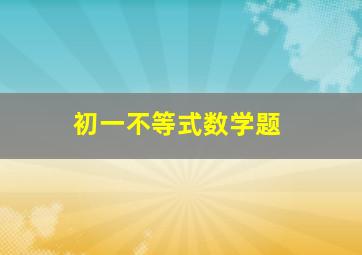 初一不等式数学题