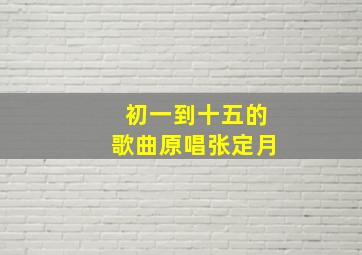 初一到十五的歌曲原唱张定月