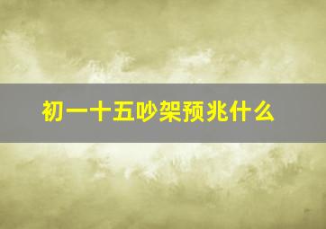 初一十五吵架预兆什么