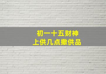 初一十五财神上供几点撒供品