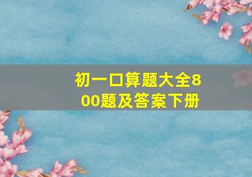 初一口算题大全800题及答案下册