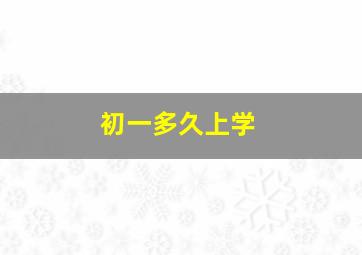 初一多久上学