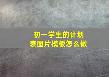 初一学生的计划表图片模板怎么做