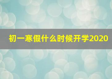 初一寒假什么时候开学2020