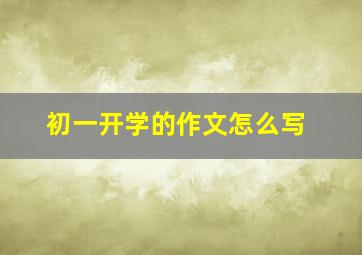 初一开学的作文怎么写