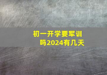 初一开学要军训吗2024有几天