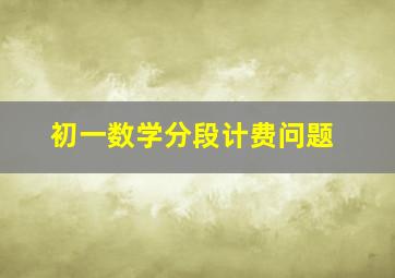 初一数学分段计费问题