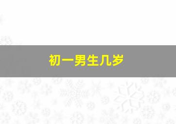 初一男生几岁