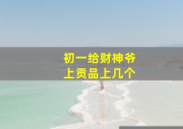 初一给财神爷上贡品上几个