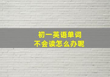 初一英语单词不会读怎么办呢