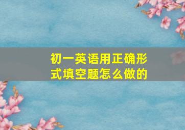 初一英语用正确形式填空题怎么做的