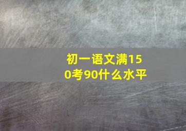 初一语文满150考90什么水平