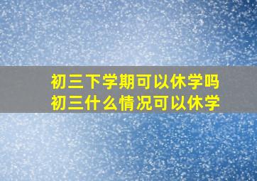 初三下学期可以休学吗初三什么情况可以休学