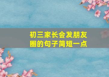 初三家长会发朋友圈的句子简短一点