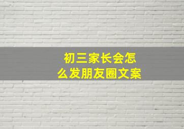 初三家长会怎么发朋友圈文案