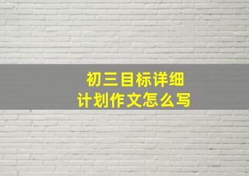 初三目标详细计划作文怎么写