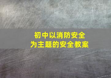 初中以消防安全为主题的安全教案