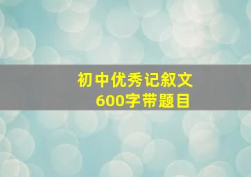 初中优秀记叙文600字带题目