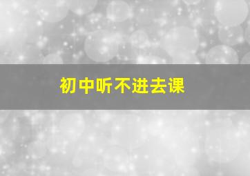 初中听不进去课