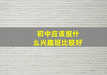 初中应该报什么兴趣班比较好