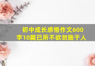 初中成长感悟作文600字10篇已所不欲勿施于人