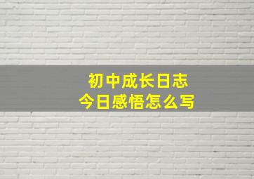 初中成长日志今日感悟怎么写