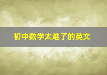 初中数学太难了的英文