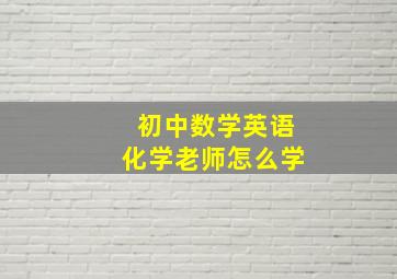 初中数学英语化学老师怎么学